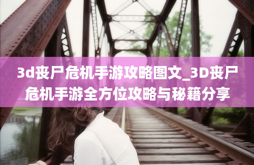 3d丧尸危机手游攻略图文_3D丧尸危机手游全方位攻略与秘籍分享