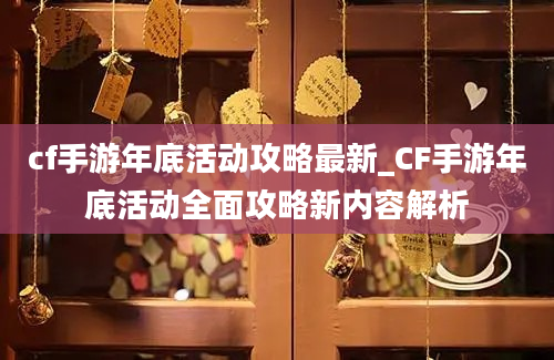 cf手游年底活动攻略最新_CF手游年底活动全面攻略新内容解析