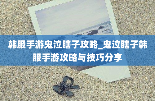 韩服手游鬼泣瞎子攻略_鬼泣瞎子韩服手游攻略与技巧分享