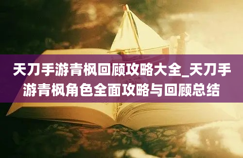 天刀手游青枫回顾攻略大全_天刀手游青枫角色全面攻略与回顾总结