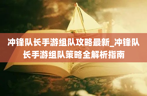 冲锋队长手游组队攻略最新_冲锋队长手游组队策略全解析指南