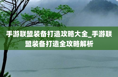 手游联盟装备打造攻略大全_手游联盟装备打造全攻略解析