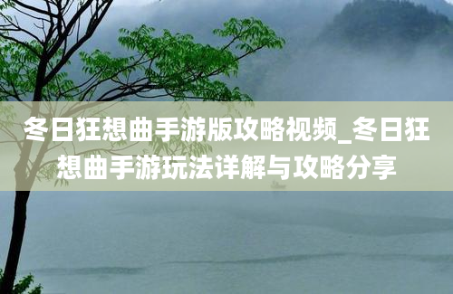 冬日狂想曲手游版攻略视频_冬日狂想曲手游玩法详解与攻略分享