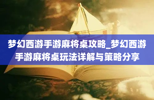 梦幻西游手游麻将桌攻略_梦幻西游手游麻将桌玩法详解与策略分享