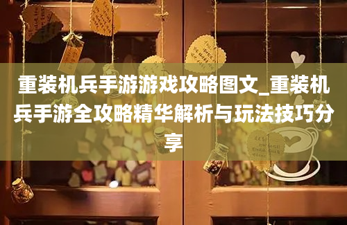 重装机兵手游游戏攻略图文_重装机兵手游全攻略精华解析与玩法技巧分享