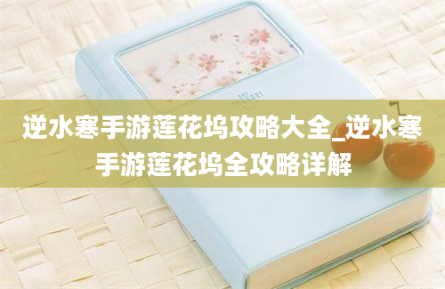 逆水寒手游莲花坞攻略大全_逆水寒手游莲花坞全攻略详解