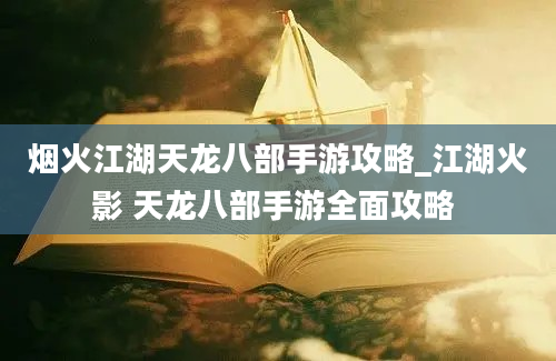 烟火江湖天龙八部手游攻略_江湖火影 天龙八部手游全面攻略 