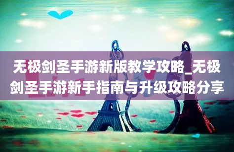 无极剑圣手游新版教学攻略_无极剑圣手游新手指南与升级攻略分享