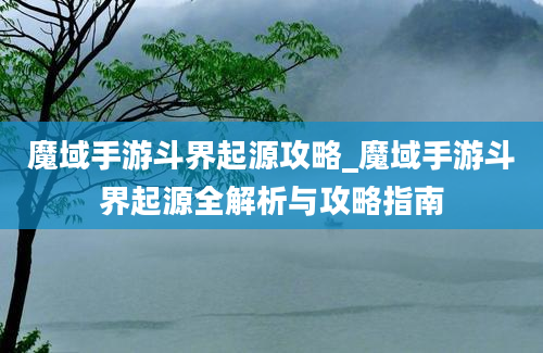 魔域手游斗界起源攻略_魔域手游斗界起源全解析与攻略指南