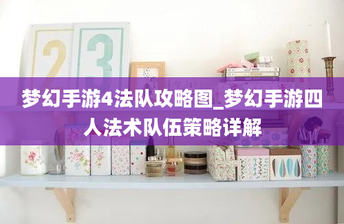 梦幻手游4法队攻略图_梦幻手游四人法术队伍策略详解