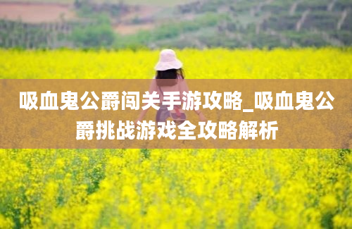 吸血鬼公爵闯关手游攻略_吸血鬼公爵挑战游戏全攻略解析