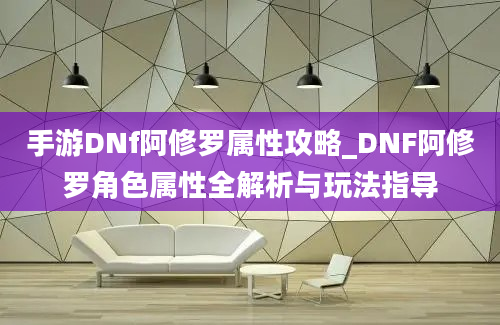 手游DNf阿修罗属性攻略_DNF阿修罗角色属性全解析与玩法指导