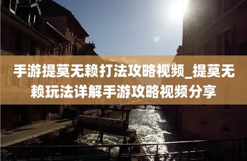 手游提莫无赖打法攻略视频_提莫无赖玩法详解手游攻略视频分享