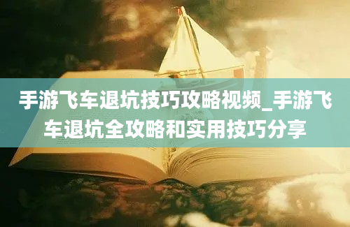 手游飞车退坑技巧攻略视频_手游飞车退坑全攻略和实用技巧分享