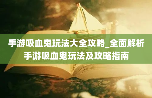 手游吸血鬼玩法大全攻略_全面解析手游吸血鬼玩法及攻略指南