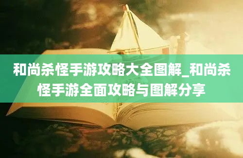 和尚杀怪手游攻略大全图解_和尚杀怪手游全面攻略与图解分享