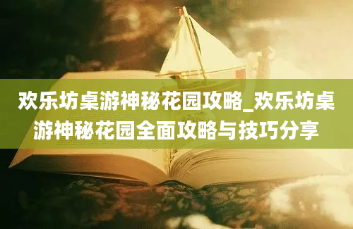 欢乐坊桌游神秘花园攻略_欢乐坊桌游神秘花园全面攻略与技巧分享