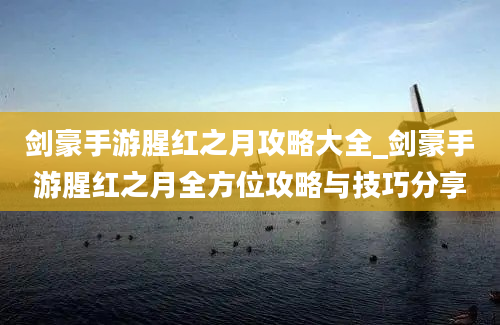 剑豪手游腥红之月攻略大全_剑豪手游腥红之月全方位攻略与技巧分享