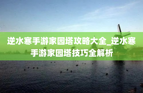 逆水寒手游家园塔攻略大全_逆水寒手游家园塔技巧全解析