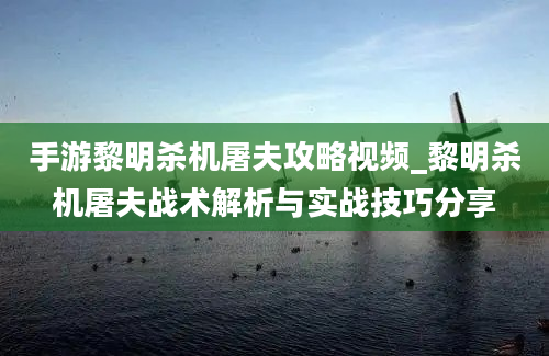 手游黎明杀机屠夫攻略视频_黎明杀机屠夫战术解析与实战技巧分享