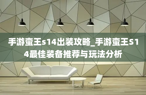 手游蛮王s14出装攻略_手游蛮王S14最佳装备推荐与玩法分析