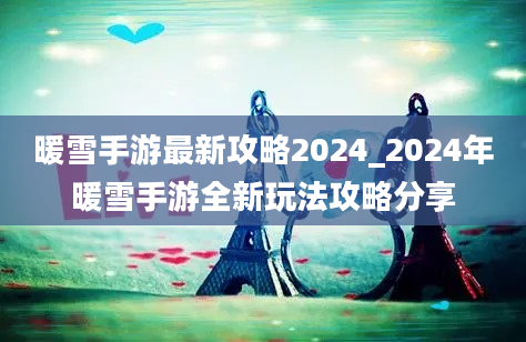 暖雪手游最新攻略2024_2024年暖雪手游全新玩法攻略分享