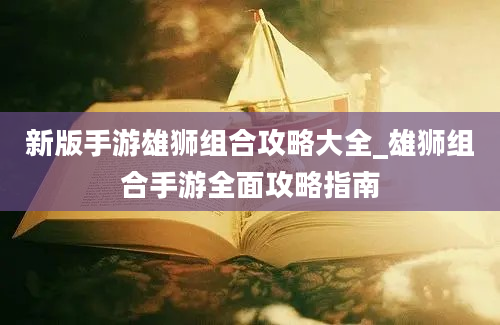 新版手游雄狮组合攻略大全_雄狮组合手游全面攻略指南