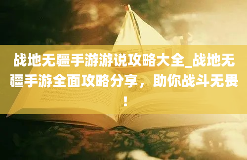 战地无疆手游游说攻略大全_战地无疆手游全面攻略分享，助你战斗无畏！