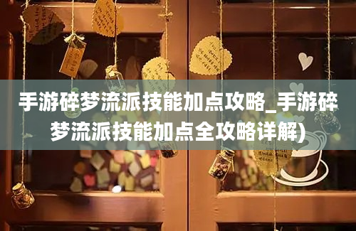 手游碎梦流派技能加点攻略_手游碎梦流派技能加点全攻略详解)