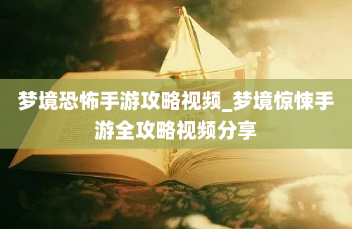 梦境恐怖手游攻略视频_梦境惊悚手游全攻略视频分享