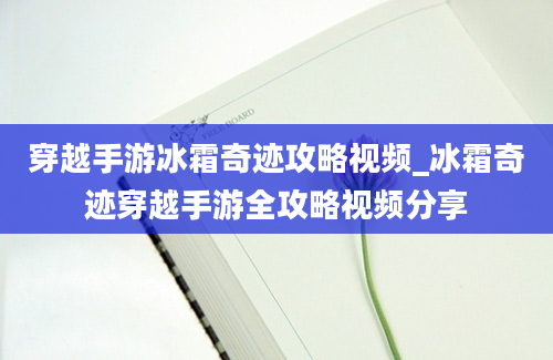 穿越手游冰霜奇迹攻略视频_冰霜奇迹穿越手游全攻略视频分享