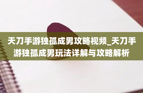 天刀手游独孤成男攻略视频_天刀手游独孤成男玩法详解与攻略解析