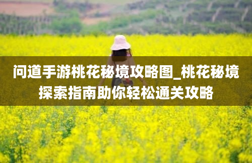 问道手游桃花秘境攻略图_桃花秘境探索指南助你轻松通关攻略