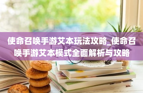 使命召唤手游艾本玩法攻略_使命召唤手游艾本模式全面解析与攻略