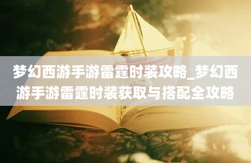 梦幻西游手游雷霆时装攻略_梦幻西游手游雷霆时装获取与搭配全攻略