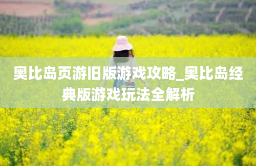 奥比岛页游旧版游戏攻略_奥比岛经典版游戏玩法全解析