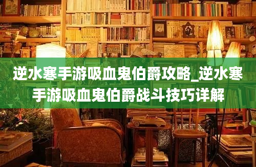 逆水寒手游吸血鬼伯爵攻略_逆水寒手游吸血鬼伯爵战斗技巧详解