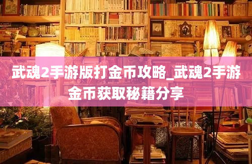 武魂2手游版打金币攻略_武魂2手游金币获取秘籍分享