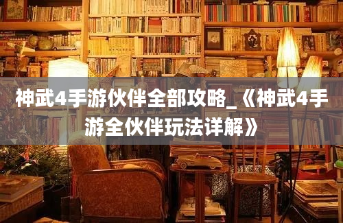 神武4手游伙伴全部攻略_《神武4手游全伙伴玩法详解》