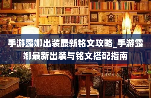 手游露娜出装最新铭文攻略_手游露娜最新出装与铭文搭配指南