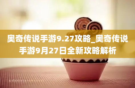 奥奇传说手游9.27攻略_奥奇传说手游9月27日全新攻略解析