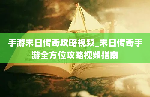 手游末日传奇攻略视频_末日传奇手游全方位攻略视频指南