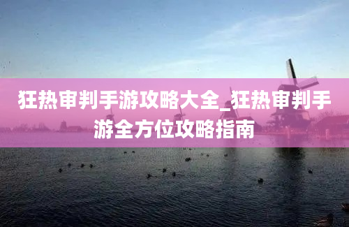 狂热审判手游攻略大全_狂热审判手游全方位攻略指南