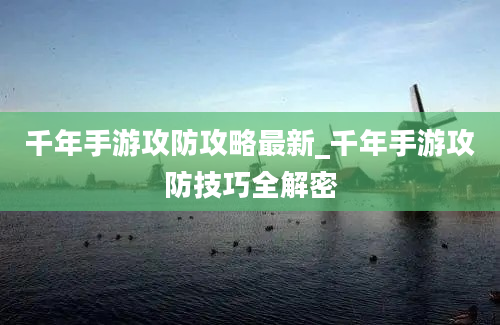 千年手游攻防攻略最新_千年手游攻防技巧全解密