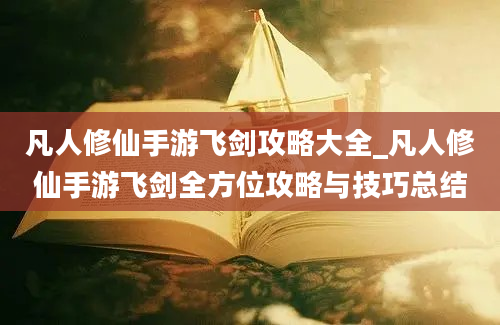 凡人修仙手游飞剑攻略大全_凡人修仙手游飞剑全方位攻略与技巧总结