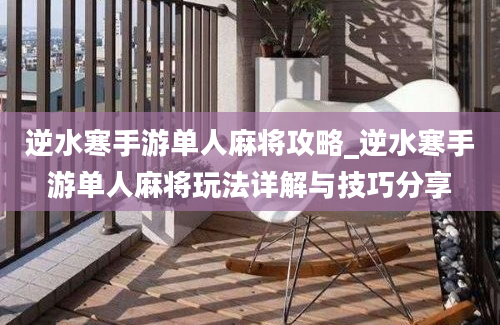 逆水寒手游单人麻将攻略_逆水寒手游单人麻将玩法详解与技巧分享