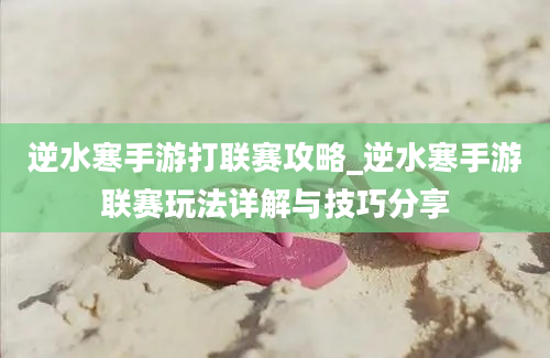 逆水寒手游打联赛攻略_逆水寒手游联赛玩法详解与技巧分享