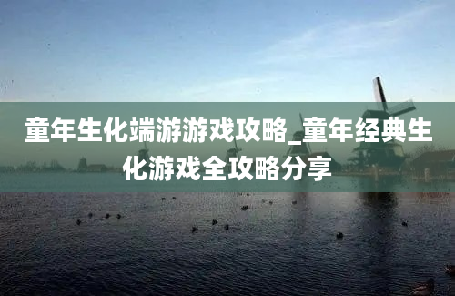 童年生化端游游戏攻略_童年经典生化游戏全攻略分享