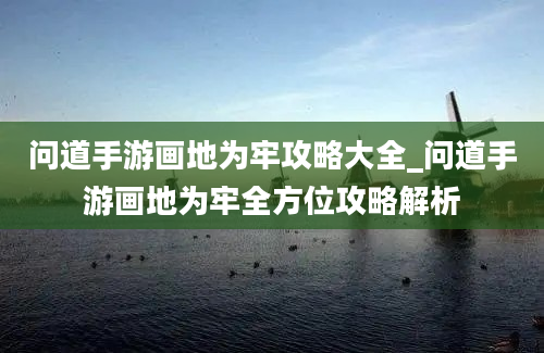 问道手游画地为牢攻略大全_问道手游画地为牢全方位攻略解析