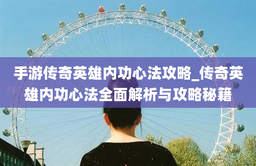 手游传奇英雄内功心法攻略_传奇英雄内功心法全面解析与攻略秘籍